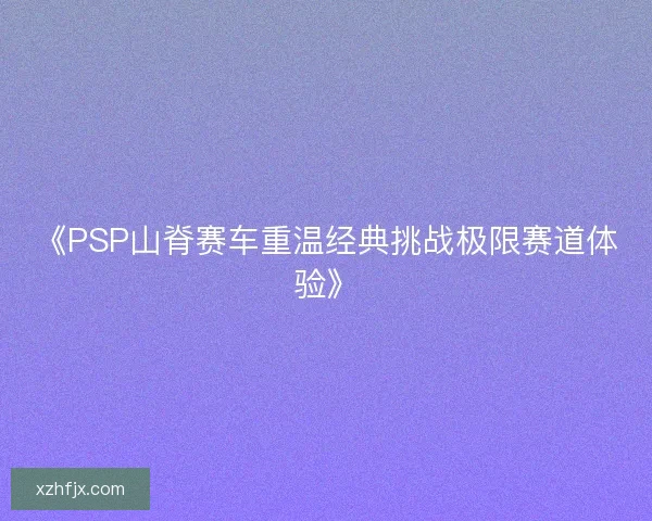 《PSP山脊赛车重温经典挑战极限赛道体验》