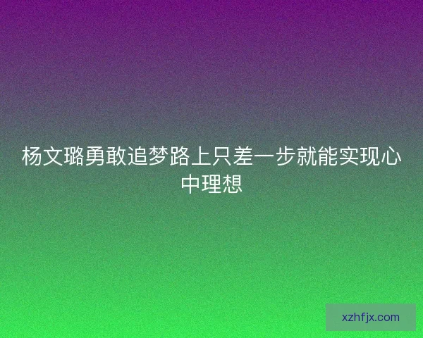 杨文璐勇敢追梦路上只差一步就能实现心中理想