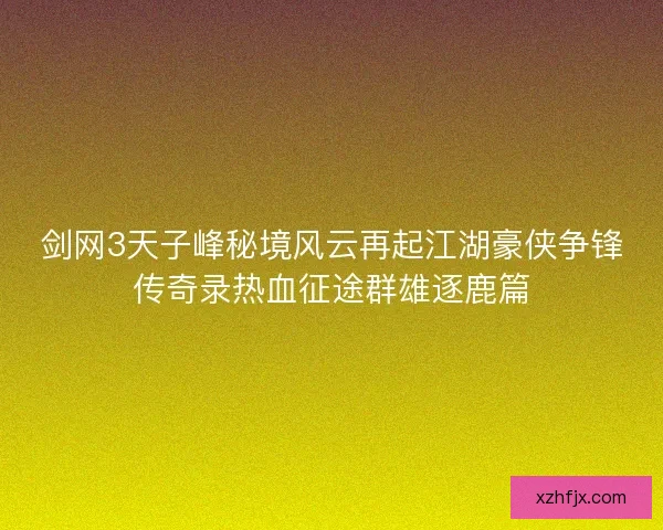 剑网3天子峰秘境风云再起江湖豪侠争锋传奇录热血征途群雄逐鹿篇