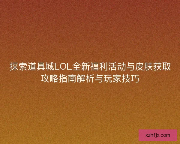 探索道具城LOL全新福利活动与皮肤获取攻略指南解析与玩家技巧