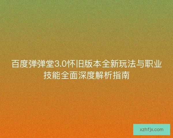 百度弹弹堂3.0怀旧版本全新玩法与职业技能全面深度解析指南