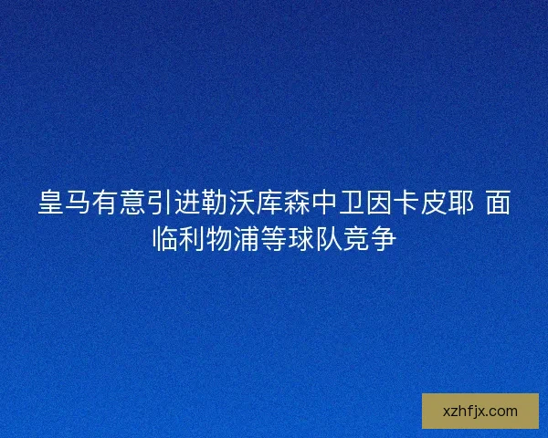 皇马有意引进勒沃库森中卫因卡皮耶 面临利物浦等球队竞争